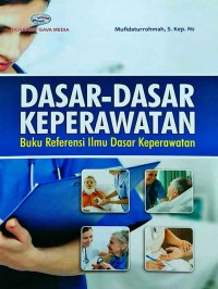 DASAR - DASAR KEPERAWATAN = Buku Referensi Ilmu Dasar Keperawatan