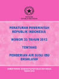 PERATURAN PEMERINTAH REPUBLIK INDONESIA : NOMOR 33 TAHUN 2012 TENTANG PEMBERIAN AIR SUSU IBU EKSKLUSIF