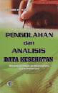 PENGOLAHAN DAN ANALISIS DATA KESEHATAN : ( Dilengkapi Uji Validitas dan Reliabilitas serta Aplikasi Program SPSS)