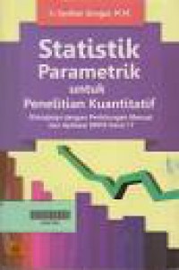 STATISTIK PARAMETRIK untuk PENELITIAN KUANTITATIF = Dilengkapi dengan Perhitungan Manual dan Aplikasi SPSS Versi 17