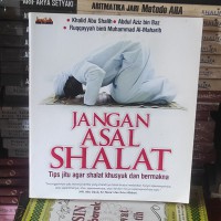 Jangan Asal Shalat : tips jitu agar shalat khusyuk dan bermakna