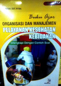 BUKU AJAR ORGANISASI DAN MANAJEMEN PELAYANAN KESEHATAN KEBIDANAN  : Dilengkapi Dengan Contoh Soal