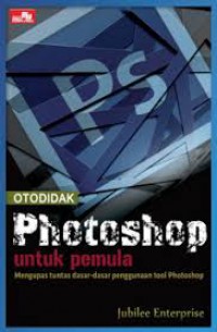 Otodidak Photoshop Untuk Pemula: Mengupas tuntas dasar-dasar pengunaan tool Photpshop